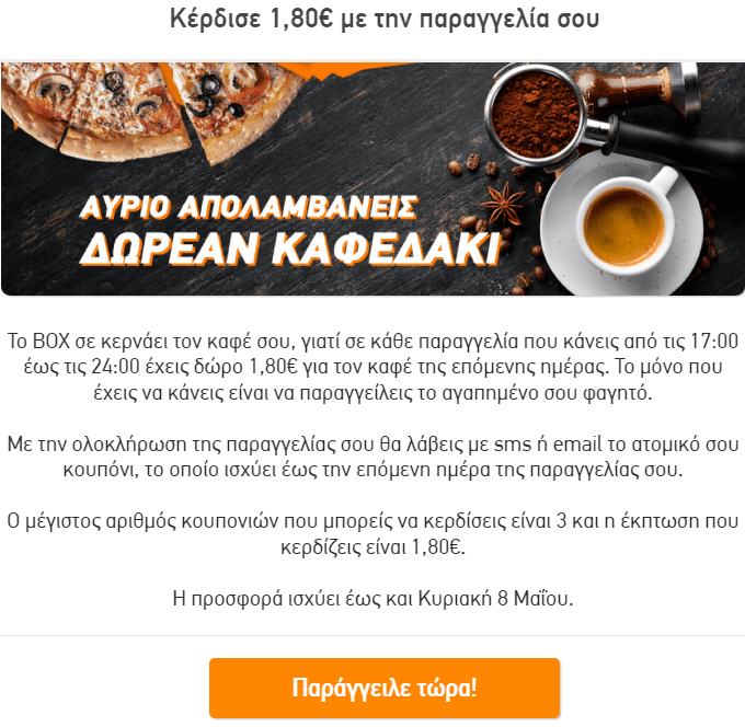 Έως τις 8/5 και από τις 17:00 έως τις 24:00 με κάθε παραγγελία δώρο 1,80€ για τον καφέ της επόμενης ημέρας , από το BOX (ισχύει έως 3 φορές)
